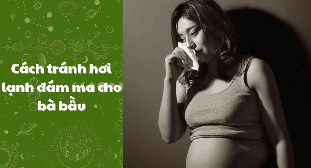 Cách tránh hơi lạnh đám ma cho bà bầu: Nhớ kỹ thực hiện để thai nhi được an toàn