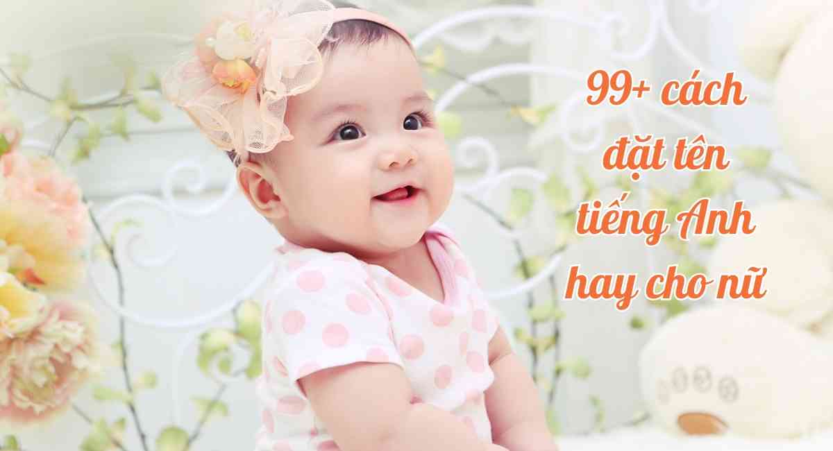 99 Cách đặt Tên Tiếng Anh Hay Cho Nữ Giúp Con Xinh đẹp Giỏi Giang