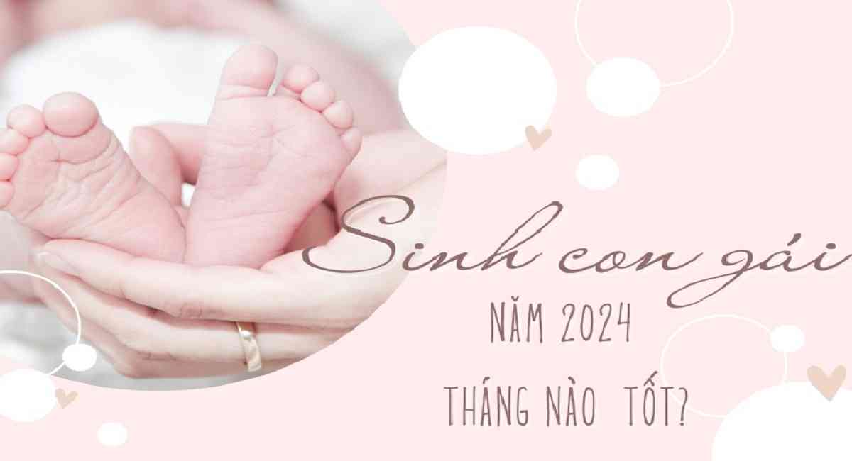 Mách bạn sinh con gái năm 2024 tháng nào tốt hưởng phúc lộc cả đời