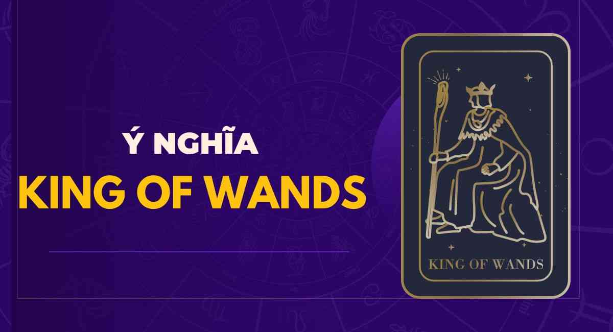 Ý nghĩa King of Wands trong Tarot: lá bài đại diện quyền lực